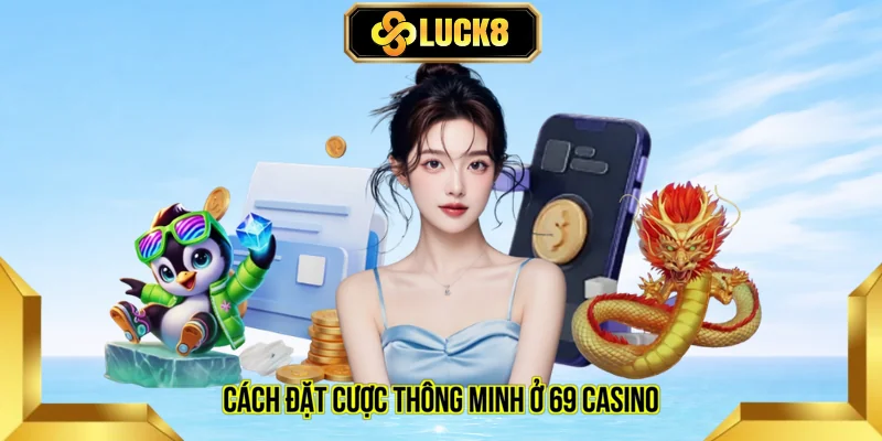 Cách đặt cược thông minh ở 69 casino
