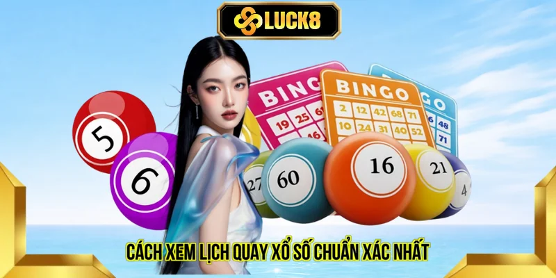 Cách xem lịch quay xổ số chuẩn xác nhất